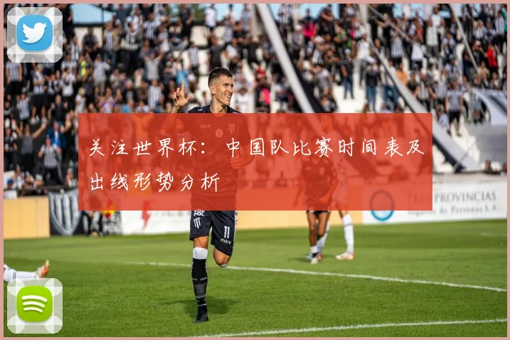 关注世界杯：中国队比赛时间表及出线形势分析