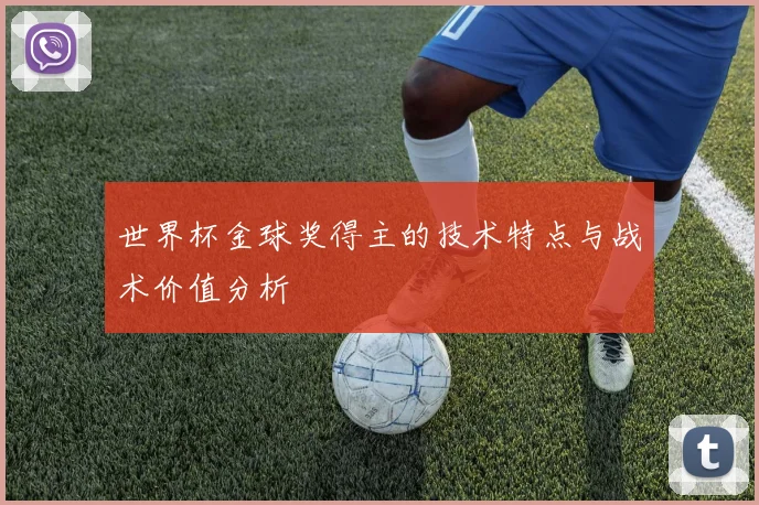 世界杯金球奖得主的技术特点与战术价值分析