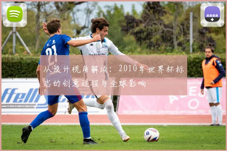 从设计视角解读：2010年世界杯标志的创意过程与全球影响