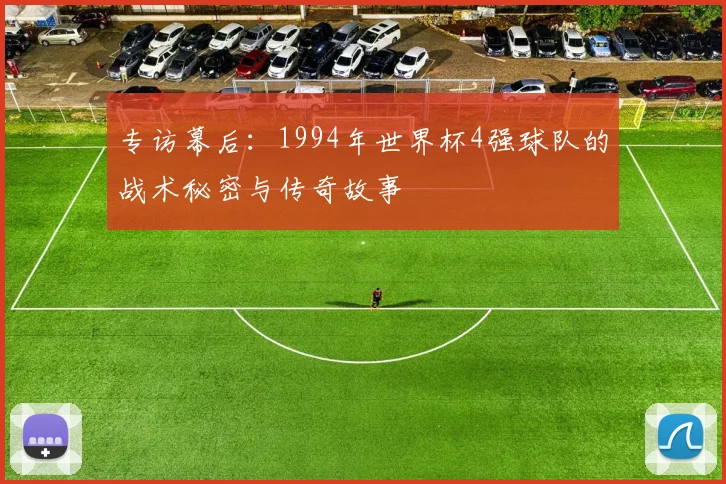 专访幕后：1994年世界杯4强球队的战术秘密与传奇故事