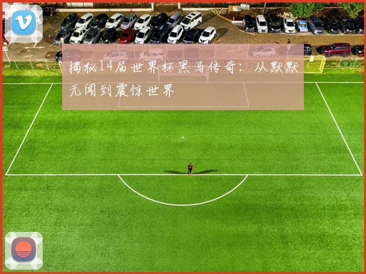 揭秘14届世界杯黑马传奇：从默默无闻到震惊世界
