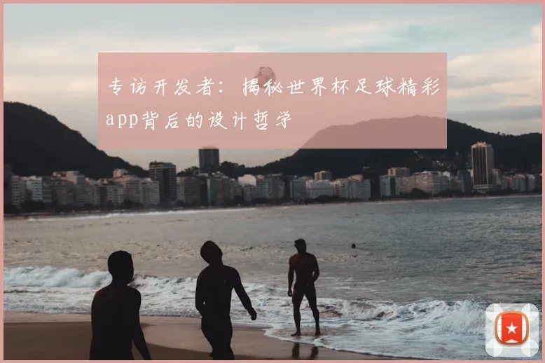 专访开发者:揭秘世界杯足球精彩app背后的设计哲学