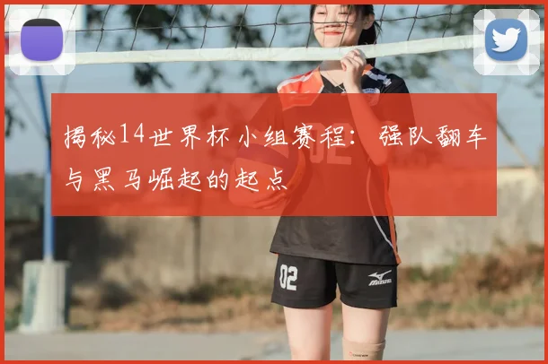 揭秘14世界杯小组赛程:强队翻车与黑马崛起的起点