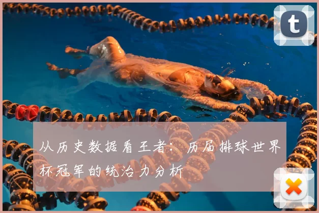 从历史数据看王者:历届排球世界杯冠军的统治力分析