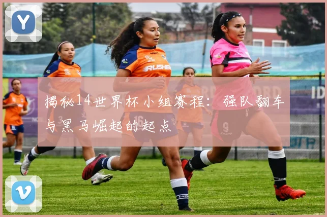 揭秘14世界杯小组赛程:强队翻车与黑马崛起的起点