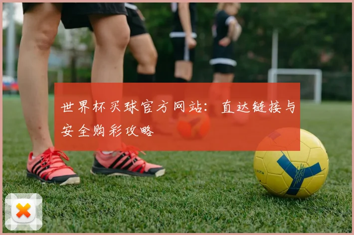 世界杯买球官方网站:直达链接与安全购彩攻略