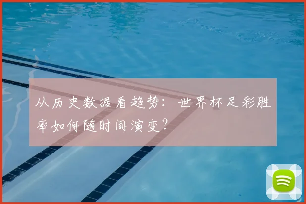 从历史数据看趋势:世界杯足彩胜率如何随时间演变?
