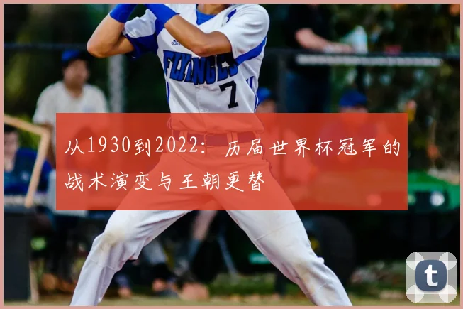 从1930到2022：历届世界杯冠军的战术演变与王朝更替