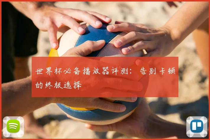 世界杯必备播放器评测:告别卡顿的终极选择