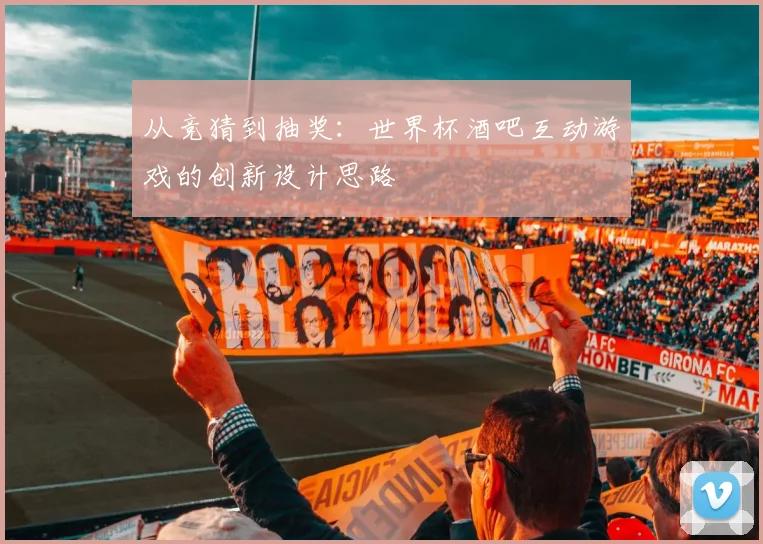 从竞猜到抽奖:世界杯酒吧互动游戏的创新设计思路