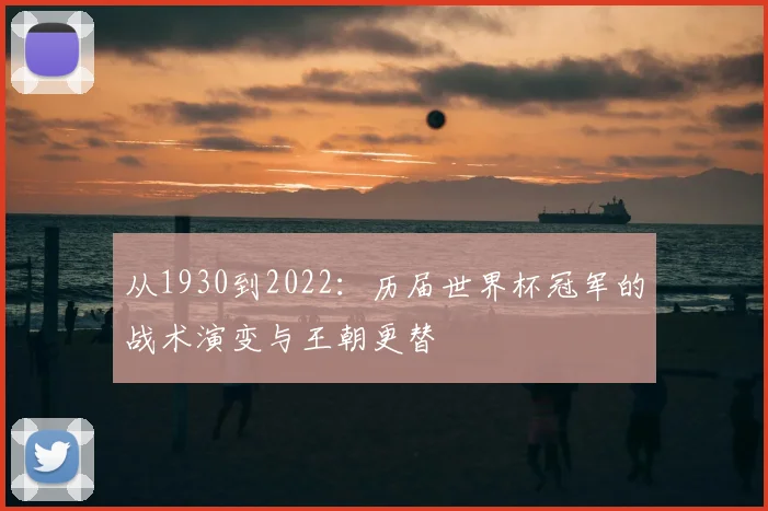 从1930到2022:历届世界杯冠军的战术演变与王朝更替