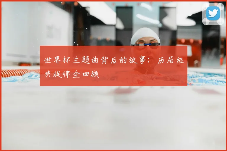 世界杯主题曲背后的故事:历届经典旋律全回顾