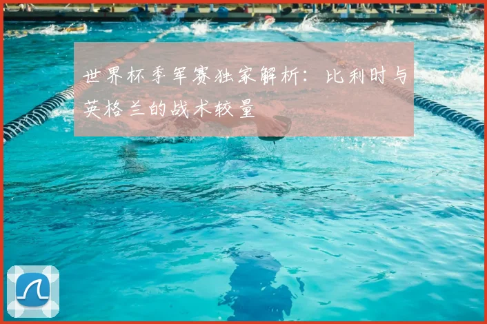 世界杯季军赛独家解析:比利时与英格兰的战术较量