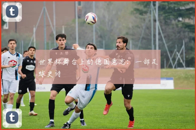世界杯舞台上的德国意志:一部足球史诗