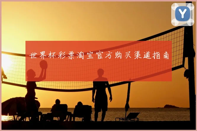 世界杯彩票淘宝官方购买渠道指南