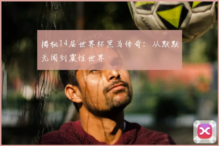 揭秘14届世界杯黑马传奇:从默默无闻到震惊世界
