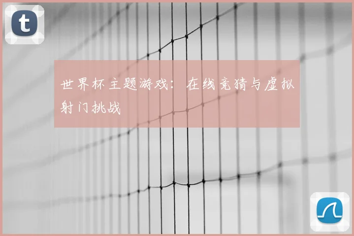 世界杯主题游戏:在线竞猜与虚拟射门挑战