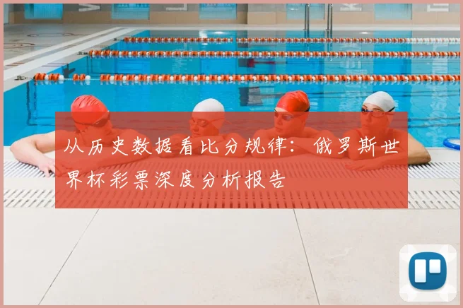 从历史数据看比分规律:俄罗斯世界杯彩票深度分析报告