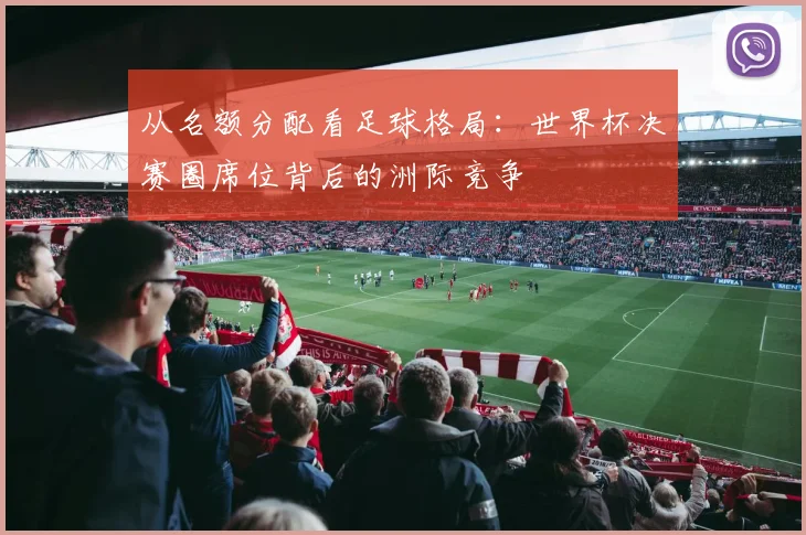 从名额分配看足球格局：世界杯决赛圈席位背后的洲际竞争