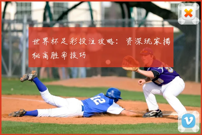 世界杯足彩投注攻略：资深玩家揭秘高胜率技巧