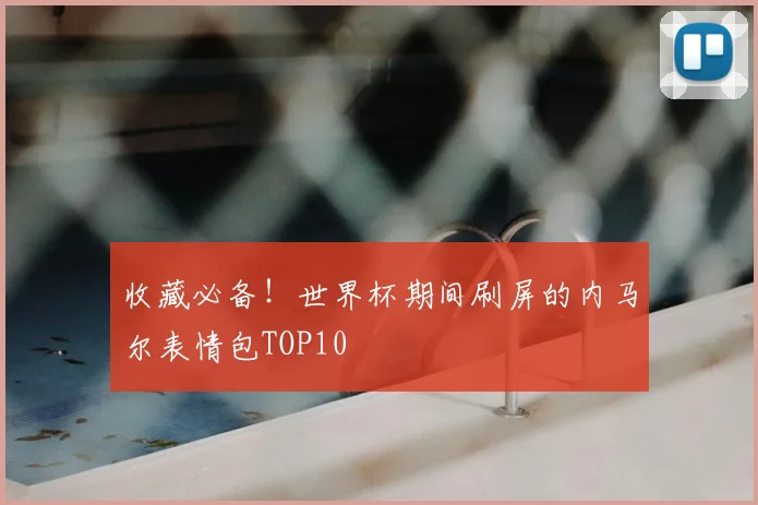 收藏必备!世界杯期间刷屏的内马尔表情包TOP10