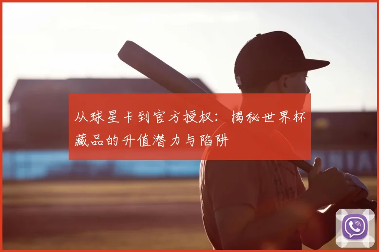 从球星卡到官方授权:揭秘世界杯藏品的升值潜力与陷阱
