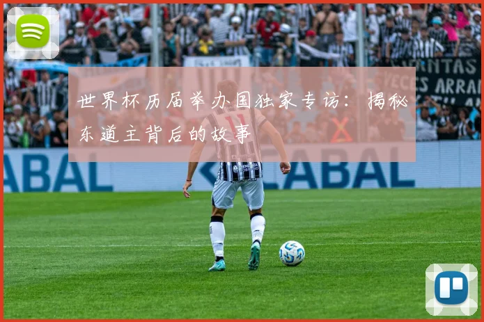 世界杯历届举办国独家专访：揭秘东道主背后的故事