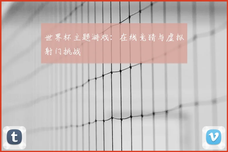 世界杯主题游戏:在线竞猜与虚拟射门挑战