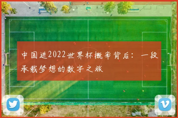 中国进2022世界杯概率背后:一段承载梦想的数字之旅